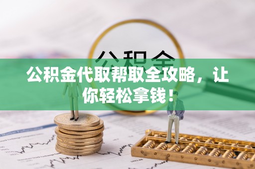 城口公积金代取帮取全攻略，让你轻松拿钱！