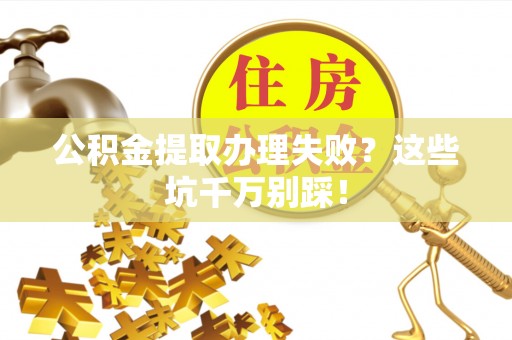 城口公积金提取办理失败？这些坑千万别踩！