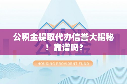 城口公积金提取代办信誉大揭秘！靠谱吗？