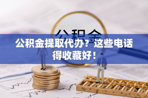 城口公积金提取代办？这些电话得收藏好！