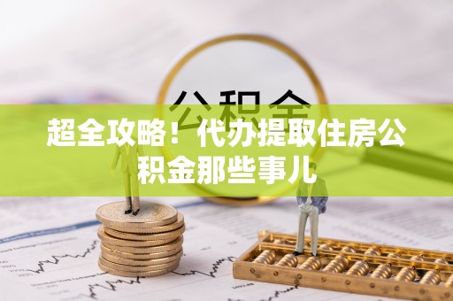 城口超全攻略！代办提取住房公积金那些事儿