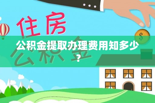 城口公积金提取办理费用知多少？