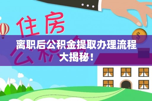城口离职后公积金提取办理流程大揭秘！
