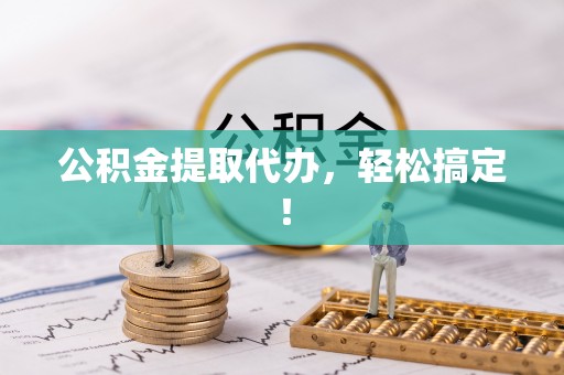 城口公积金提取代办，轻松搞定！