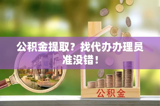 城口公积金提取？找代办办理员准没错！