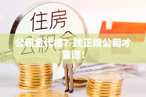城口公积金代提？找正规公司才靠谱！