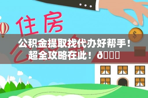 城口公积金提取找代办好帮手！超全攻略在此！😎