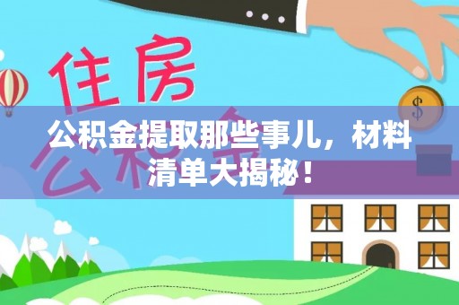 城口公积金提取那些事儿，材料清单大揭秘！