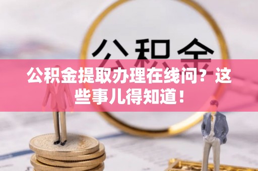 城口公积金提取办理在线问？这些事儿得知道！