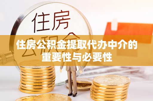 城口住房公积金提取代办中介的重要性与必要性