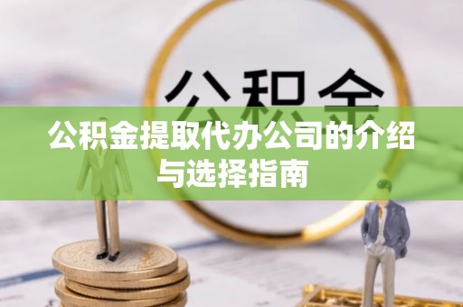 城口公积金提取代办公司的介绍与选择指南