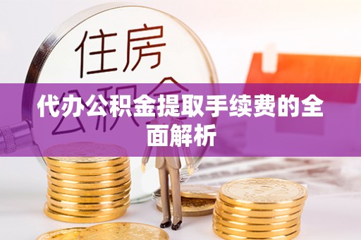 城口代办公积金提取手续费的全面解析