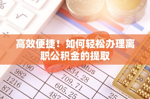 城口高效便捷！如何轻松办理离职公积金的提取
