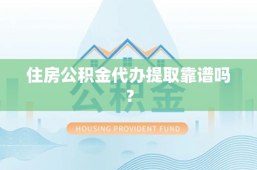 城口住房公积金代办提取靠谱吗？