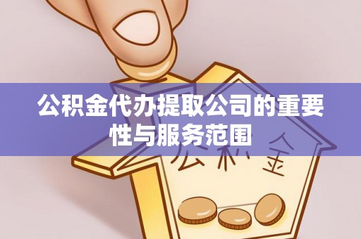 城口公积金代办提取公司的重要性与服务范围