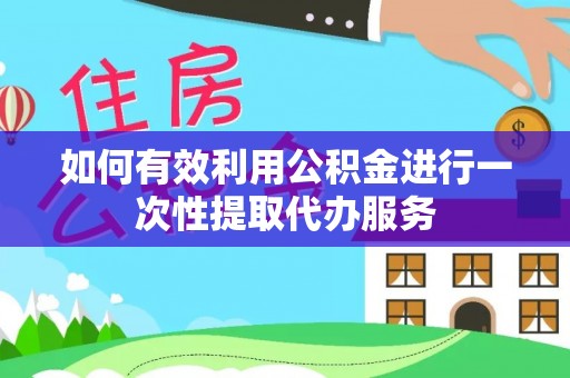 城口如何有效利用公积金进行一次性提取代办服务