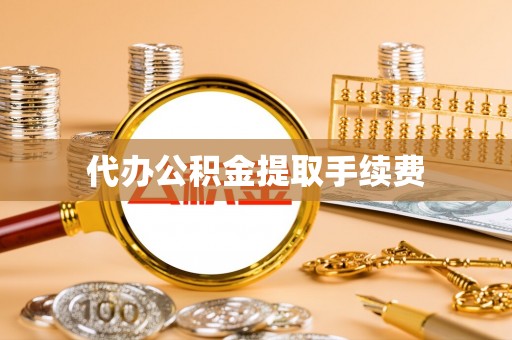 城口代办公积金提取手续费