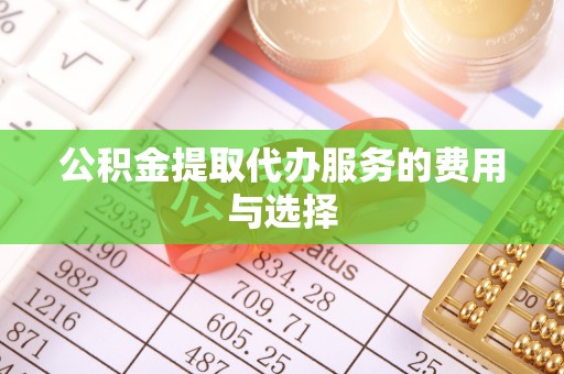 城口公积金提取代办服务的费用与选择