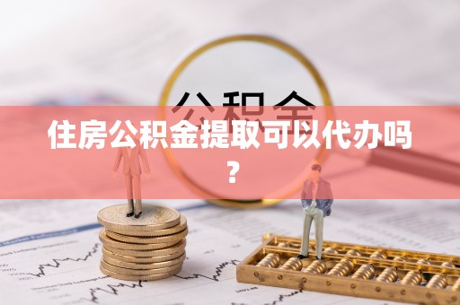 城口住房公积金提取可以代办吗？