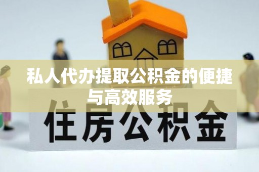 城口私人代办提取公积金的便捷与高效服务