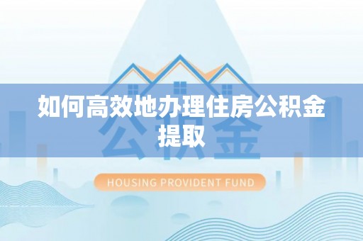 城口如何高效地办理住房公积金提取