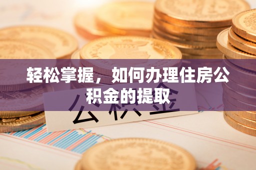 城口轻松掌握，如何办理住房公积金的提取