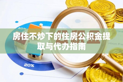 城口房住不炒下的住房公积金提取与代办指南