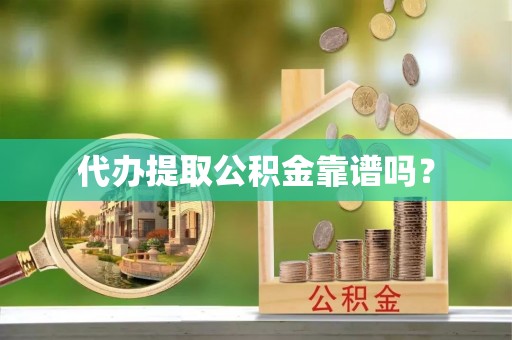 城口代办提取公积金靠谱吗？