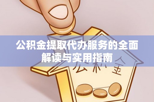 城口公积金提取代办服务的全面解读与实用指南