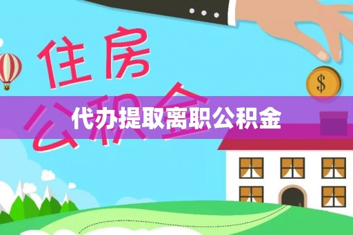 城口代办提取离职公积金