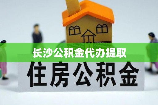 城口长沙公积金代办提取