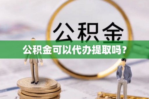 城口公积金可以代办提取吗？