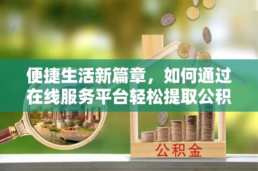 城口便捷生活新篇章，如何通过在线服务平台轻松提取公积金